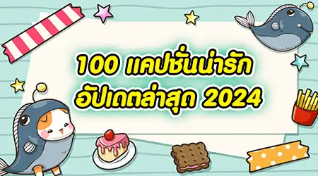 100 แคปชั่นน่ารัก อัปเดตล่าสุด 2024